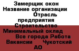 Замерщик окон › Название организации ­ Bravo › Отрасль предприятия ­ Строительство › Минимальный оклад ­ 30 000 - Все города Работа » Вакансии   . Чукотский АО